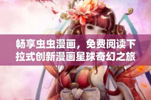 畅享虫虫漫画，免费阅读下拉式创新漫画星球奇幻之旅