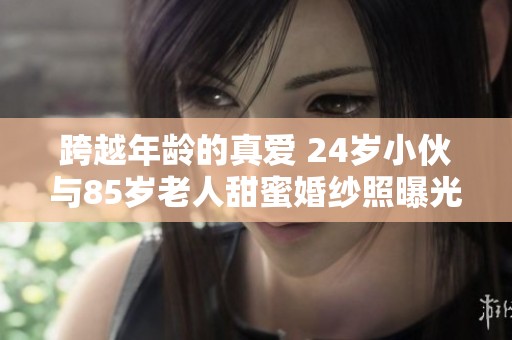 跨越年龄的真爱 24岁小伙与85岁老人甜蜜婚纱照曝光