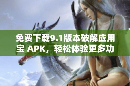 免费下载9.1版本破解应用宝 APK，轻松体验更多功能