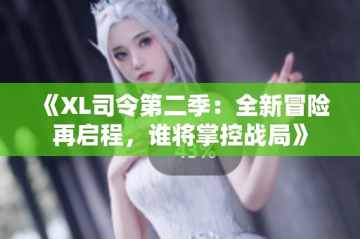 《XL司令第二季：全新冒险再启程，谁将掌控战局》