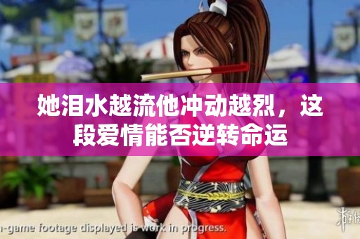 她泪水越流他冲动越烈，这段爱情能否逆转命运