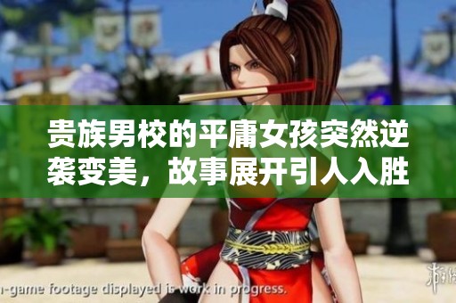 贵族男校的平庸女孩突然逆袭变美，故事展开引人入胜