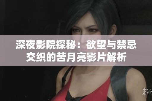 深夜影院探秘：欲望与禁忌交织的苦月亮影片解析