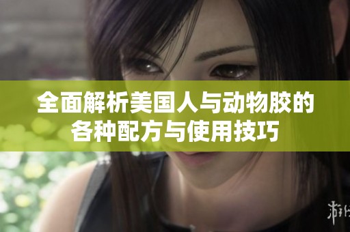 全面解析美国人与动物胶的各种配方与使用技巧