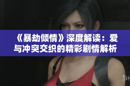 《暴劫倾情》深度解读：爱与冲突交织的精彩剧情解析
