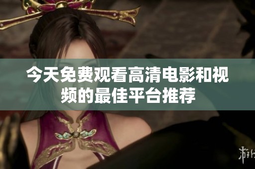 今天免费观看高清电影和视频的最佳平台推荐