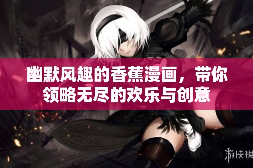 幽默风趣的香蕉漫画，带你领略无尽的欢乐与创意