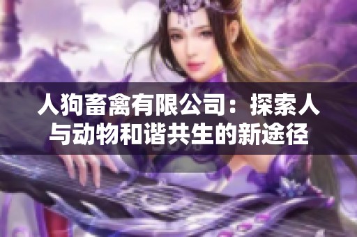 人狗畜禽有限公司：探索人与动物和谐共生的新途径