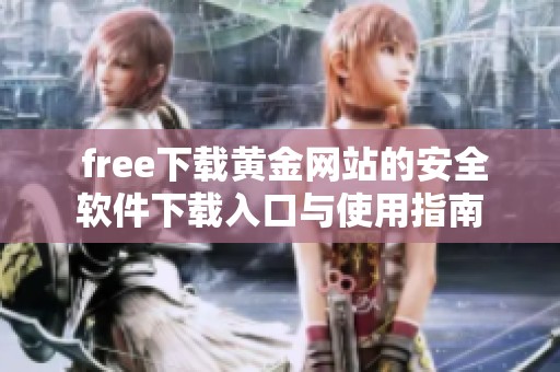  free下载黄金网站的安全软件下载入口与使用指南