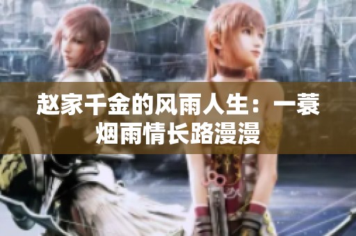 赵家千金的风雨人生：一蓑烟雨情长路漫漫