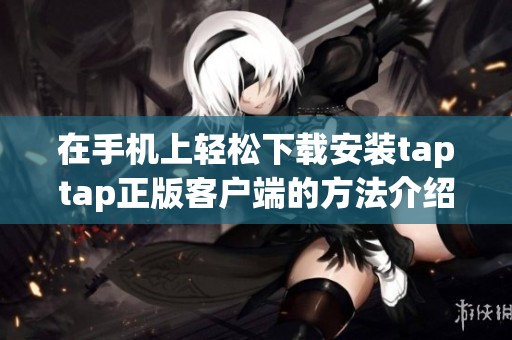 在手机上轻松下载安装taptap正版客户端的方法介绍