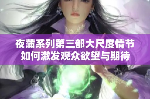 夜蒲系列第三部大尺度情节如何激发观众欲望与期待