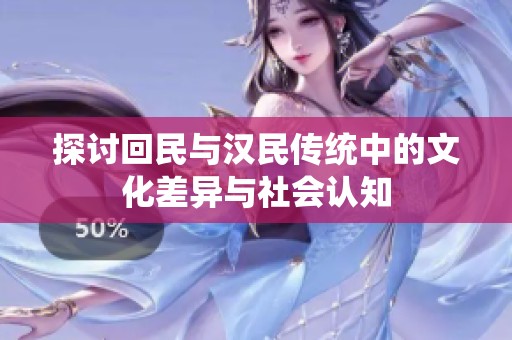 探讨回民与汉民传统中的文化差异与社会认知