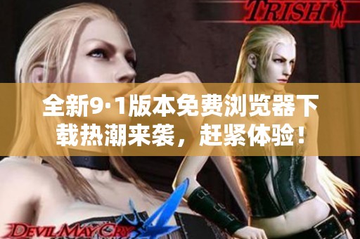 全新9·1版本免费浏览器下载热潮来袭，赶紧体验！