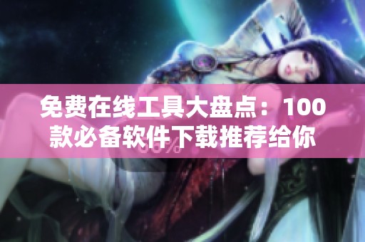 免费在线工具大盘点：100款必备软件下载推荐给你