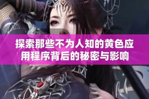 探索那些不为人知的黄色应用程序背后的秘密与影响