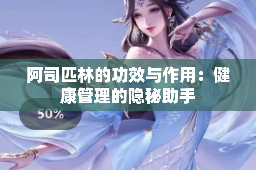 阿司匹林的功效与作用：健康管理的隐秘助手
