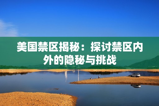 美国禁区揭秘：探讨禁区内外的隐秘与挑战