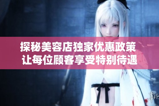 探秘美容店独家优惠政策 让每位顾客享受特别待遇