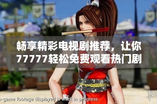 畅享精彩电视剧推荐，让你77777轻松免费观看热门剧集