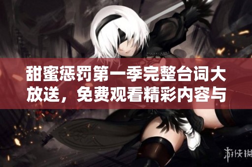 甜蜜惩罚第一季完整台词大放送，免费观看精彩内容与剧情解析