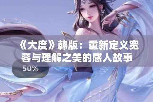 《大度》韩版：重新定义宽容与理解之美的感人故事