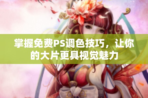 掌握免费PS调色技巧，让你的大片更具视觉魅力