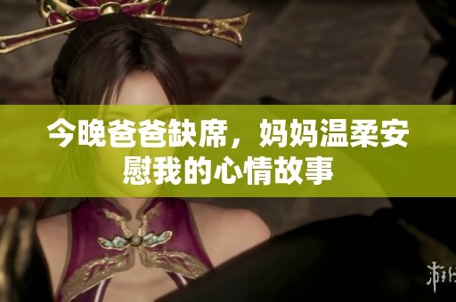 今晚爸爸缺席，妈妈温柔安慰我的心情故事
