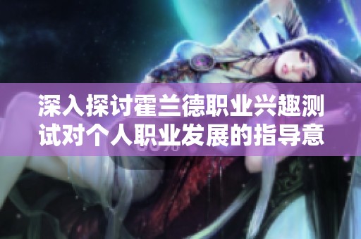 深入探讨霍兰德职业兴趣测试对个人职业发展的指导意义