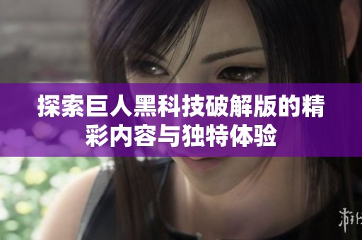 探索巨人黑科技破解版的精彩内容与独特体验