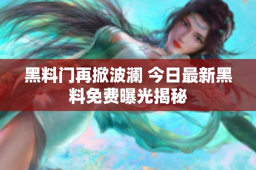 黑料门再掀波澜 今日最新黑料免费曝光揭秘