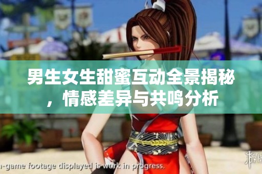 男生女生甜蜜互动全景揭秘，情感差异与共鸣分析