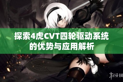 探索4虎CVT四轮驱动系统的优势与应用解析