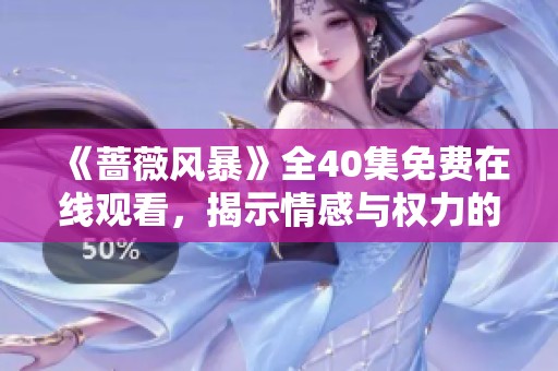 《蔷薇风暴》全40集免费在线观看，揭示情感与权力的交错剧情