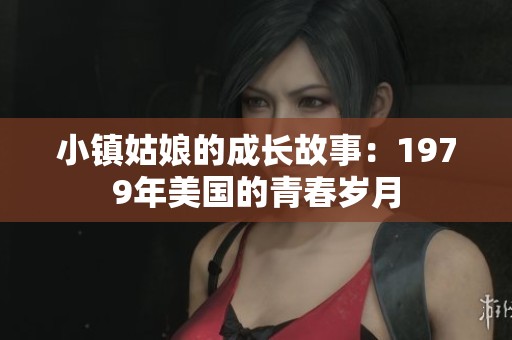 小镇姑娘的成长故事：1979年美国的青春岁月