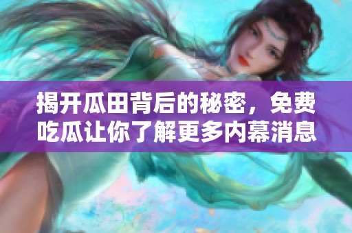 揭开瓜田背后的秘密，免费吃瓜让你了解更多内幕消息