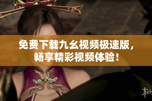 免费下载九幺视频极速版，畅享精彩视频体验！