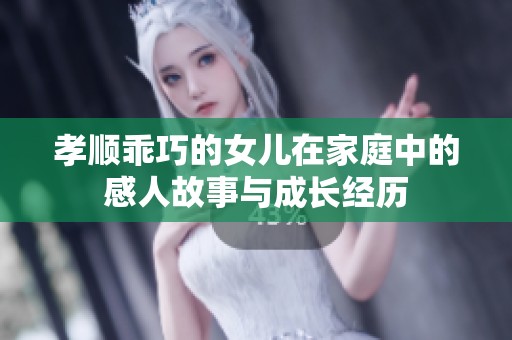 孝顺乖巧的女儿在家庭中的感人故事与成长经历