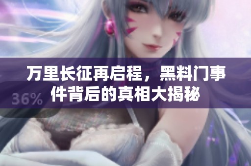 万里长征再启程，黑料门事件背后的真相大揭秘