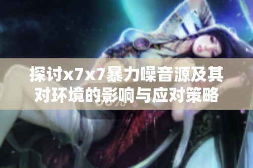 探讨x7x7暴力噪音源及其对环境的影响与应对策略