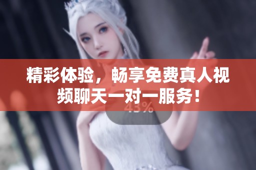 精彩体验，畅享免费真人视频聊天一对一服务！