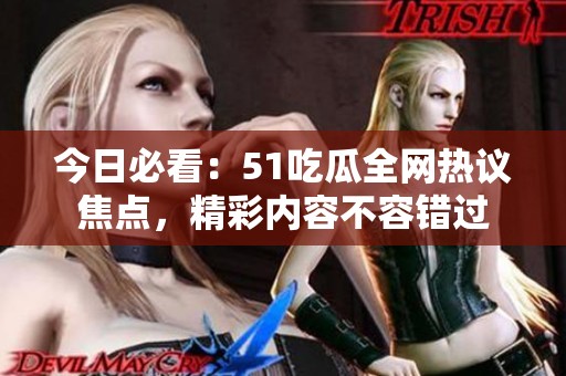 今日必看：51吃瓜全网热议焦点，精彩内容不容错过