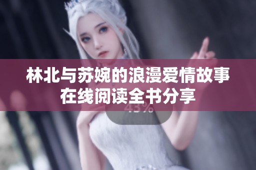 林北与苏婉的浪漫爱情故事在线阅读全书分享