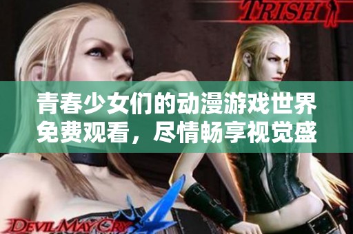 青春少女们的动漫游戏世界免费观看，尽情畅享视觉盛宴
