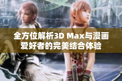 全方位解析3D Max与漫画爱好者的完美结合体验