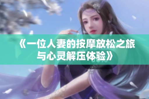 《一位人妻的按摩放松之旅与心灵解压体验》