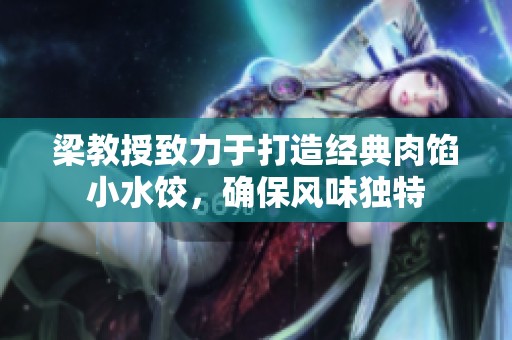 梁教授致力于打造经典肉馅小水饺，确保风味独特