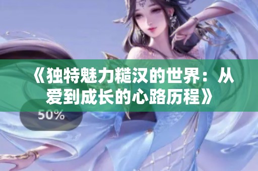 《独特魅力糙汉的世界：从爱到成长的心路历程》