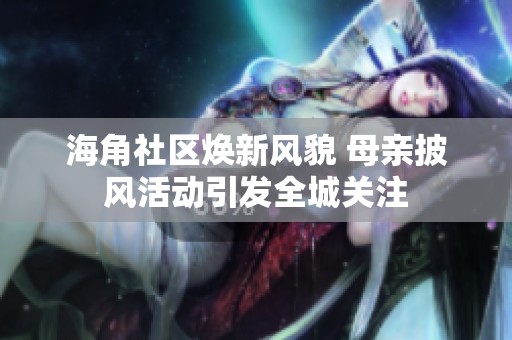 海角社区焕新风貌 母亲披风活动引发全城关注