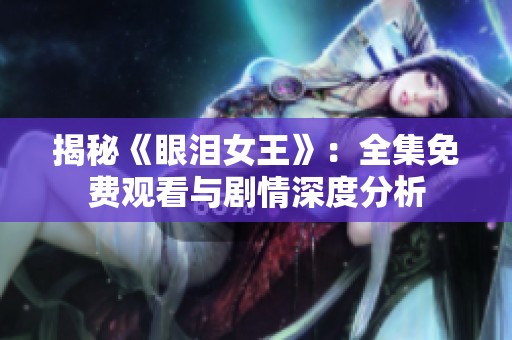 揭秘《眼泪女王》：全集免费观看与剧情深度分析